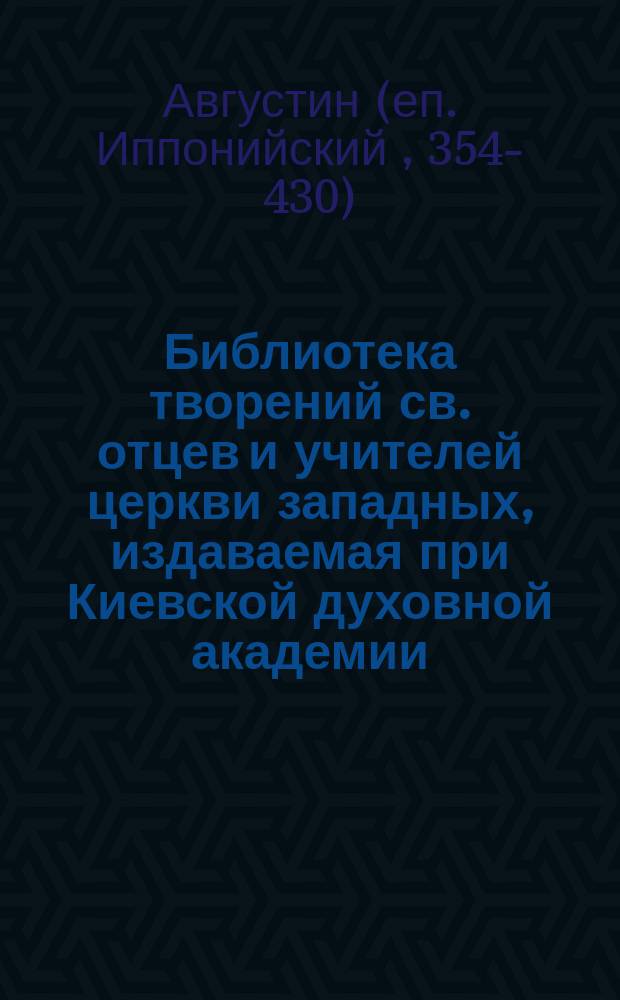 Библиотека творений св. отцев и учителей церкви западных, издаваемая при Киевской духовной академии. Кн. 14 : Творения блаженного Августина епископа Иппонийского