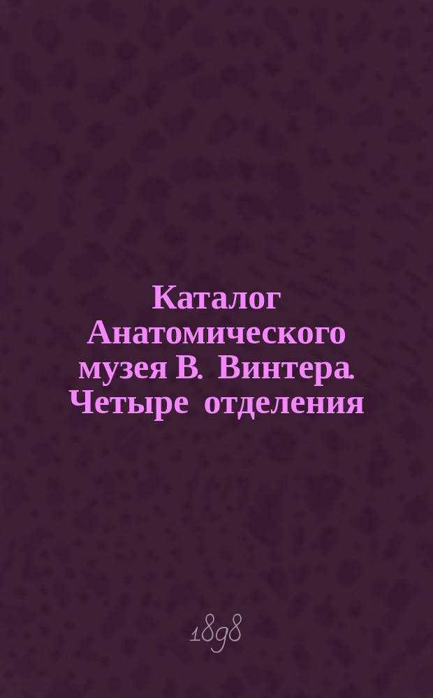 Каталог Анатомического музея В. Винтера. Четыре отделения: 1. Эмбриология. 2. Акушерское. 3. Операционное. 4. Сифилис и венерические болезни