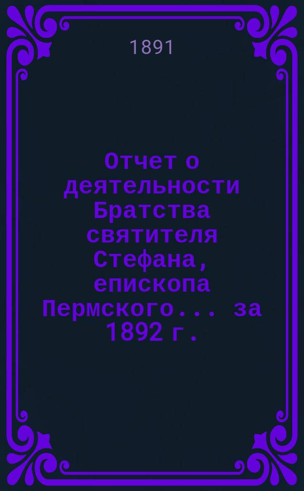 Отчет о деятельности Братства святителя Стефана, епископа Пермского... ... за 1892 г.