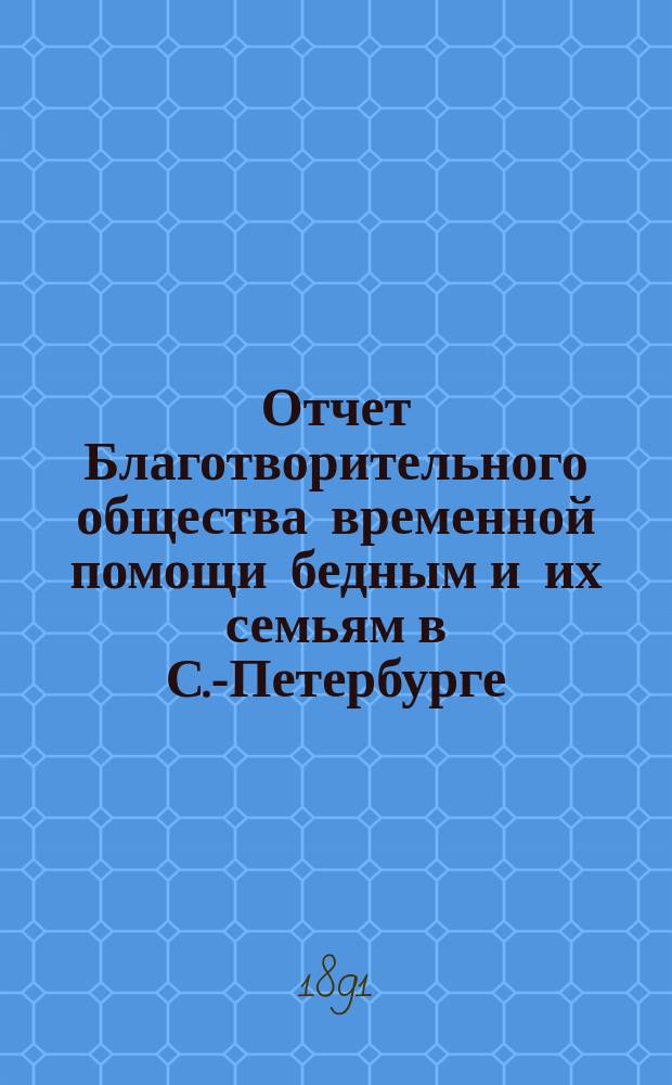 Отчет Благотворительного общества временной помощи бедным и их семьям в С.-Петербурге... за 4-й год существования, с 22 октября 1889 г. по 22 октября 1890 г.