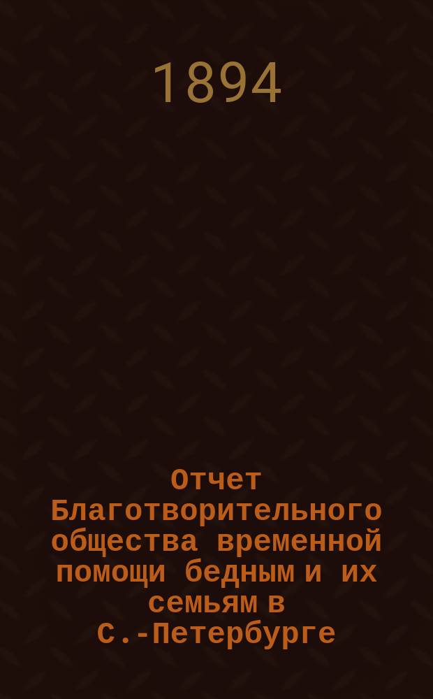 Отчет Благотворительного общества временной помощи бедным и их семьям в С.-Петербурге... за 8-й год существования, с 22 октября 1893 г. по 22 октября 1894 г.