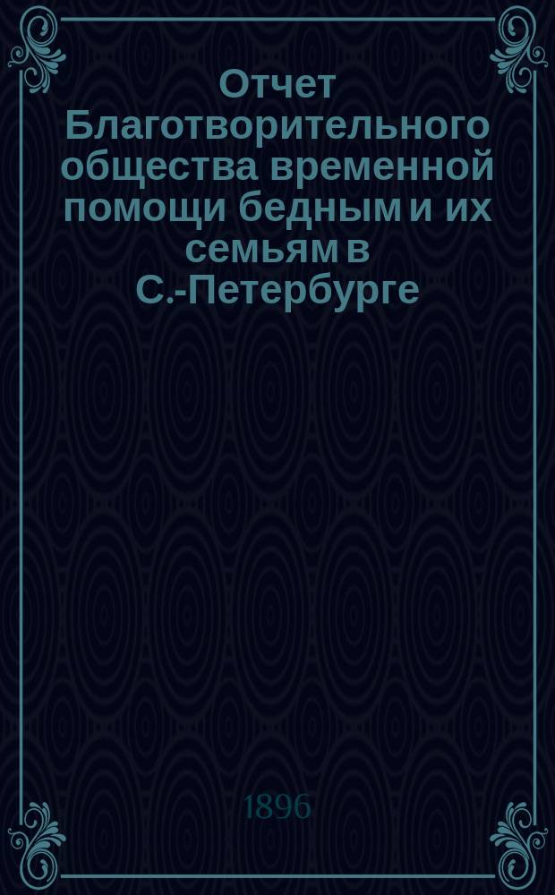 Отчет Благотворительного общества временной помощи бедным и их семьям в С.-Петербурге... за 10-й год существования, с 22 октября 1895 г. по 22 октября 1896 г.