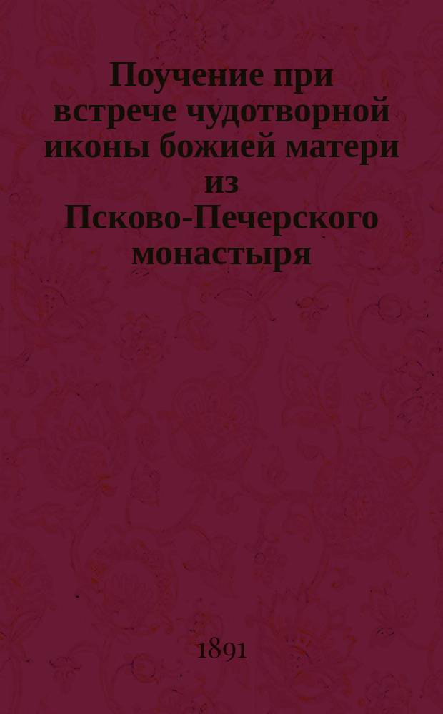 Поучение при встрече чудотворной иконы божией матери из Псково-Печерского монастыря. Поучение при проводах Псково-Печерской чудотворной иконы божией Матери