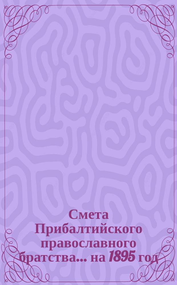 Смета Прибалтийского православного братства... ... на 1895 год