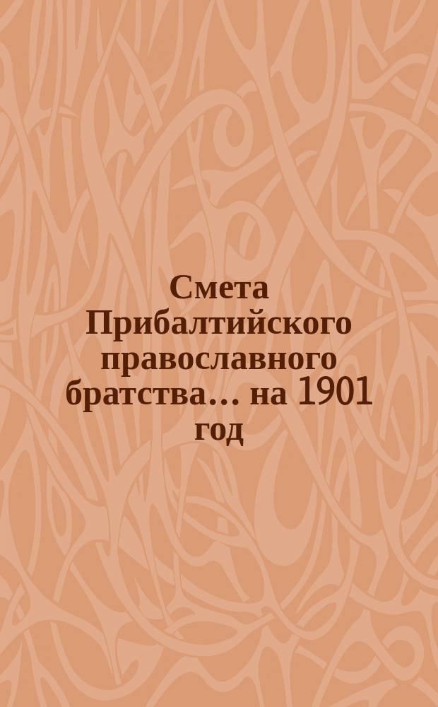Смета Прибалтийского православного братства... ... на 1901 год
