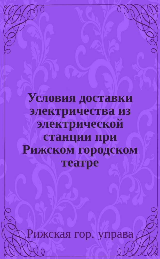Условия доставки электричества из электрической станции при Рижском городском театре, утвержденные Рижскою городскою управою 31 декабря 1890