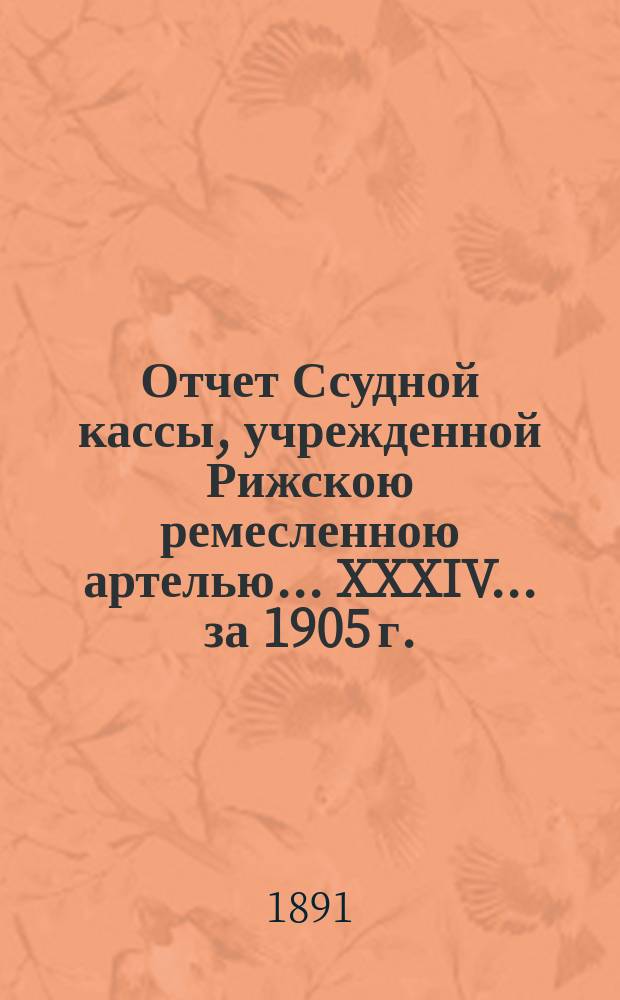 Отчет Ссудной кассы, учрежденной Рижскою ремесленною артелью... XXXIV... за 1905 г.