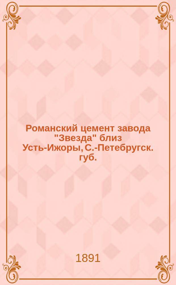 Романский цемент завода "Звезда" близ Усть-Ижоры, С.-Петебругск. губ.