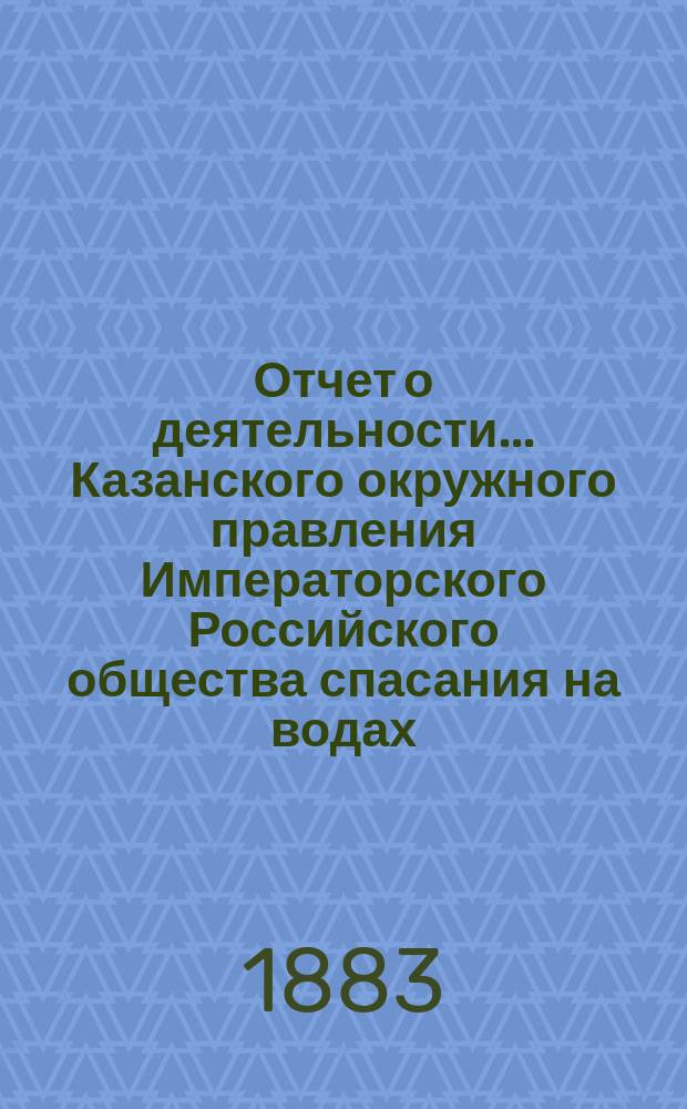 Отчет о деятельности... Казанского окружного правления Императорского Российского общества спасания на водах... за 1881 год