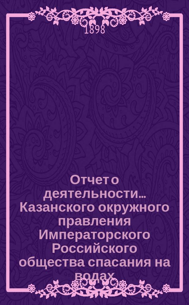 Отчет о деятельности... Казанского окружного правления Императорского Российского общества спасания на водах... за 1897 год