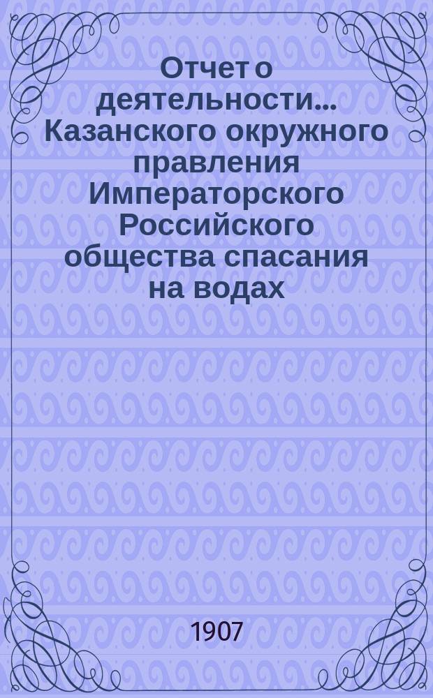 Отчет о деятельности... Казанского окружного правления Императорского Российского общества спасания на водах... за 1906 год