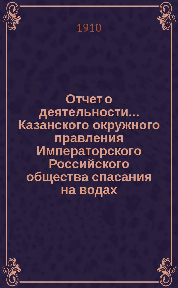 Отчет о деятельности... Казанского окружного правления Императорского Российского общества спасания на водах... за 1909 год