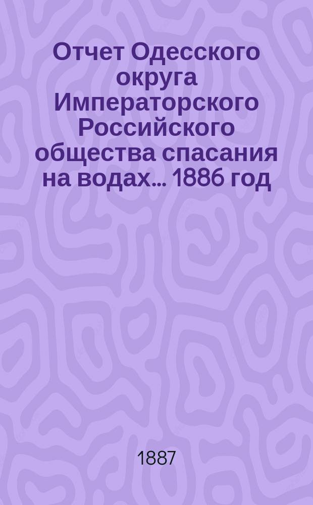 Отчет Одесского округа Императорского Российского общества спасания на водах... 1886 год