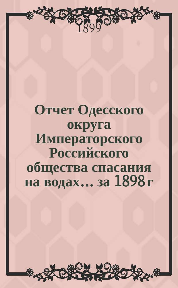 Отчет Одесского округа Императорского Российского общества спасания на водах... за 1898 г.
