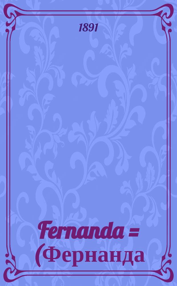... Fernanda = (Фернанда) : Комедия в 4-х актах В. Сарду : (Сокр. либретто сост. по плану, которого придерживался итал. пер. и сообразно mise en sc&egrave;ne труппы Элеоноры Дузе)