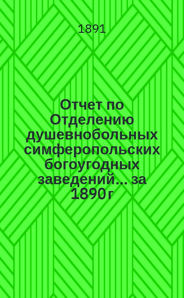 Отчет по Отделению душевнобольных симферопольских богоугодных заведений... ... за 1890 г.