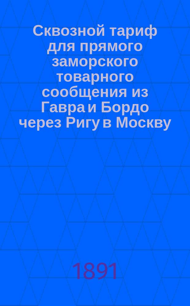 Сквозной тариф для прямого заморского товарного сообщения из Гавра и Бордо через Ригу в Москву : Действителен с 13 апр. 1891 г