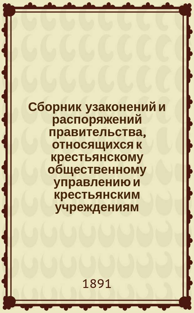 Сборник узаконений и распоряжений правительства, относящихся к крестьянскому общественному управлению и крестьянским учреждениям : Изд. неофиц