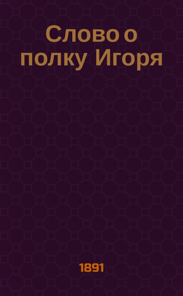 Слово о полку Игоря : Текст памятника с примеч., прозаический и поэтический его переводы, материалы для сравнит. изучения, объяснит. статьи и словарь