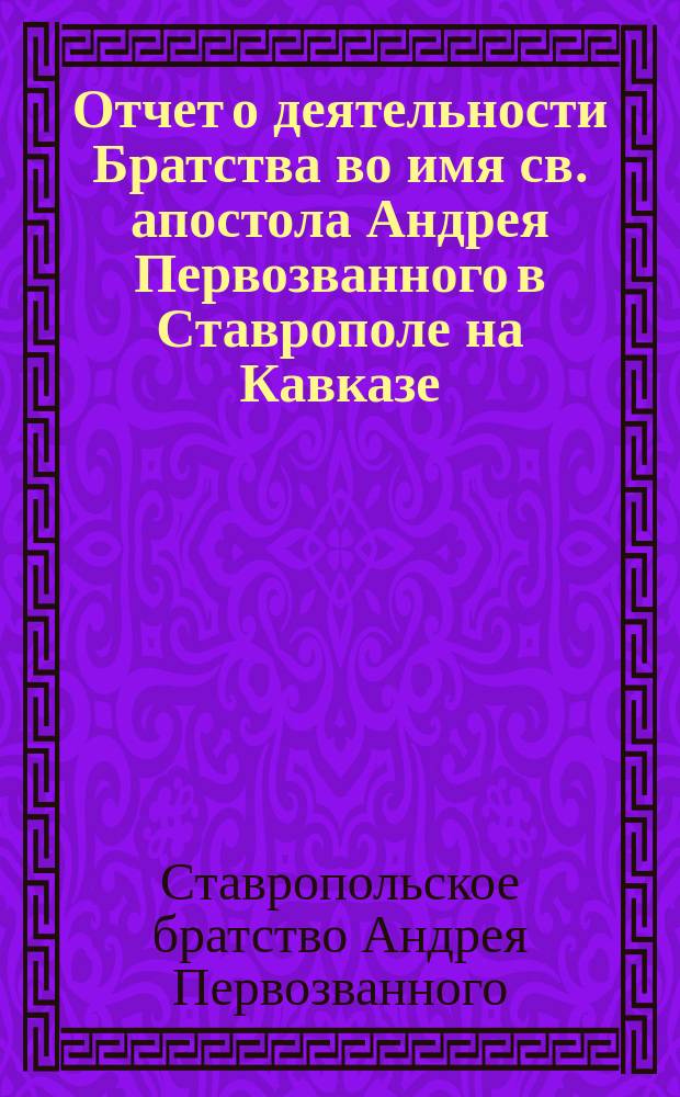 Отчет о деятельности Братства во имя св. апостола Андрея Первозванного в Ставрополе на Кавказе ...