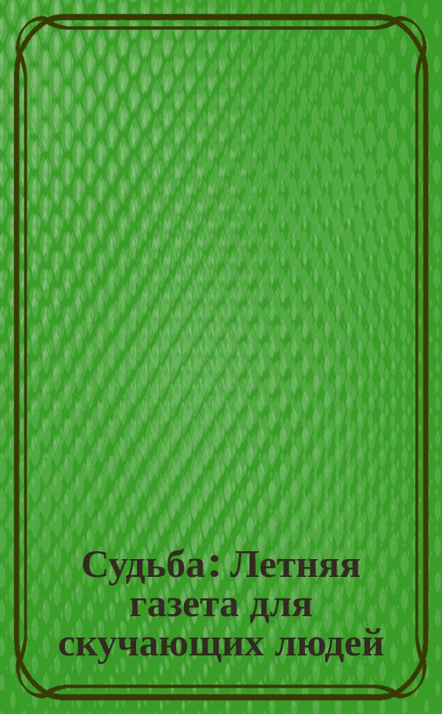 Судьба : Летняя газета для скучающих людей : Выходит ежедневно за исключением 364 дней 1891 г. : Среда 26-го июня : Год 1-й № 1-й и несомненно последний