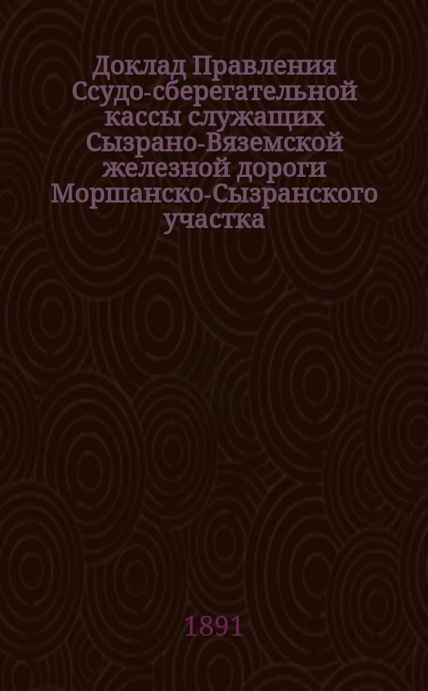 Доклад Правления Ссудо-сберегательной кассы служащих Сызрано-Вяземской железной дороги Моршанско-Сызранского участка ... ... общему собранию участников сей Кассы, сзываемому ноября 3-го дня 1891 года в г. Калуге ...