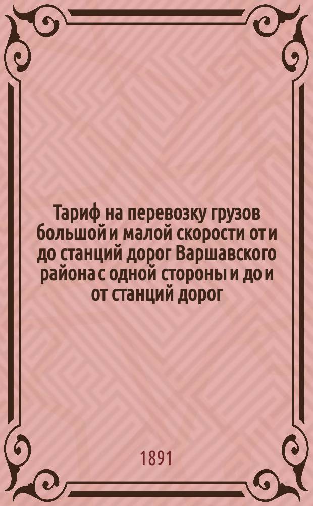 Тариф на перевозку грузов большой и малой скорости от и до станций дорог Варшавского района с одной стороны и до и от станций дорог: Грязе-Царицынской, Донецкой, Екатерининской [и т. д.] с другой стороны. С 15 ноября 1891 г. впредь до отмены : С доп.
