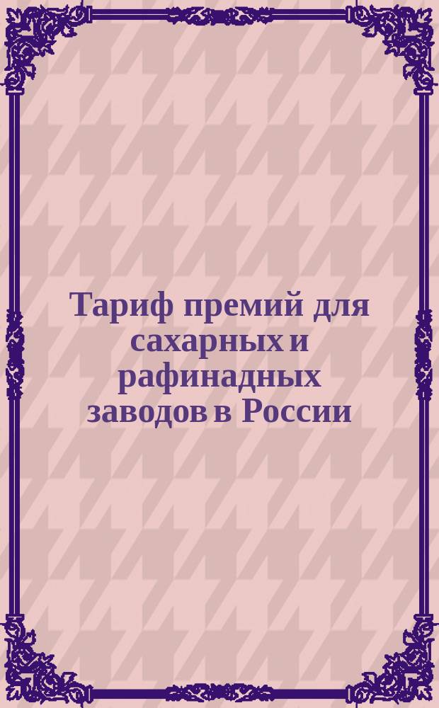 [Тариф премий для сахарных и рафинадных заводов в России : (Изд. 1886 г.). Пятое дополнение. Февраля 1891 года. Неофиц
