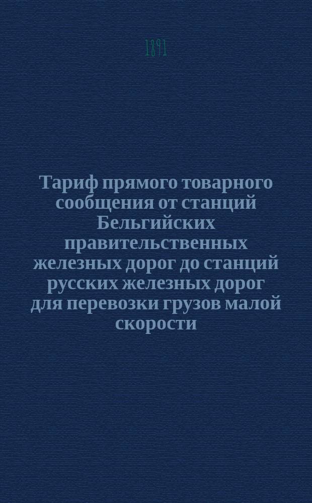 Тариф прямого товарного сообщения от станций Бельгийских правительственных железных дорог до станций русских железных дорог для перевозки грузов малой скорости
