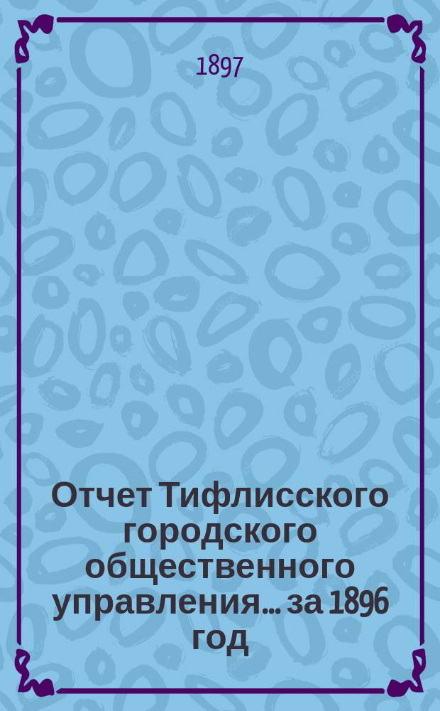 Отчет Тифлисского городского общественного управления... ... за 1896 год