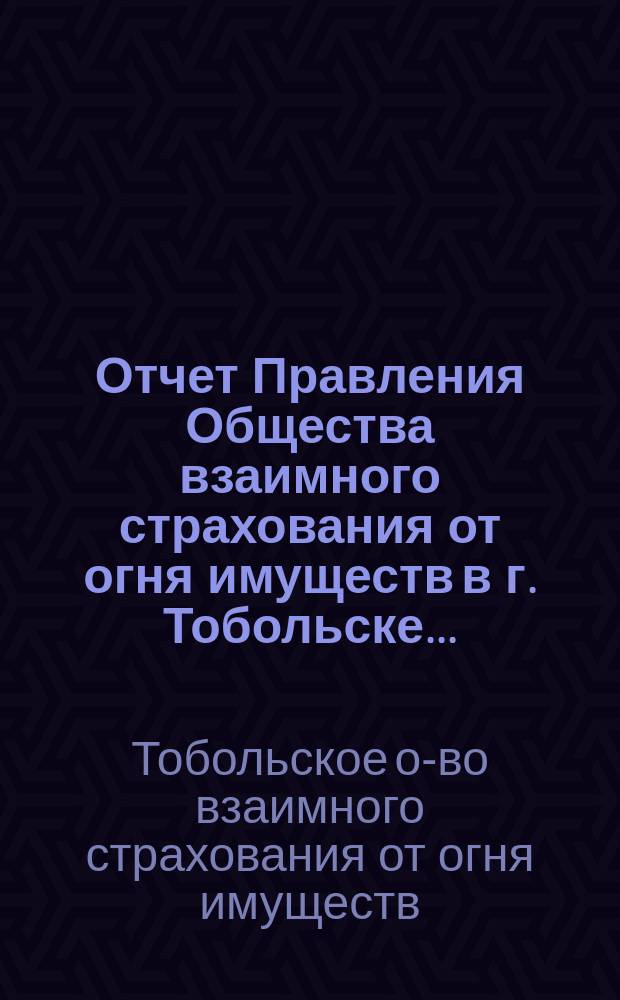 Отчет Правления Общества взаимного страхования от огня имуществ в г. Тобольске...