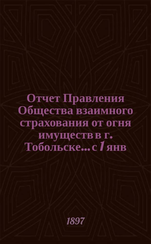 Отчет Правления Общества взаимного страхования от огня имуществ в г. Тобольске... с 1 янв. 1891 года по 1 янв. 1892 года