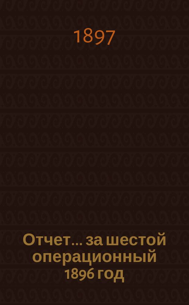 Отчет... ... за шестой операционный 1896 год : Протокол| обыкновенного общего собрания..., состоявшегося 9 марта 1897 года...