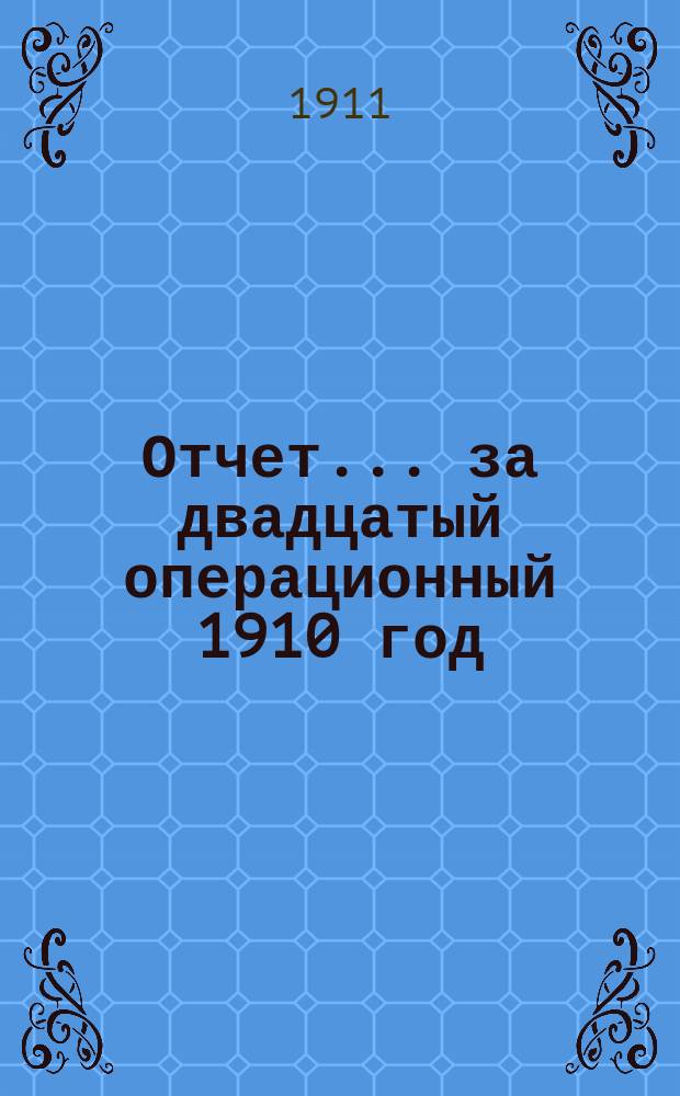 Отчет... ... за двадцатый операционный 1910 год