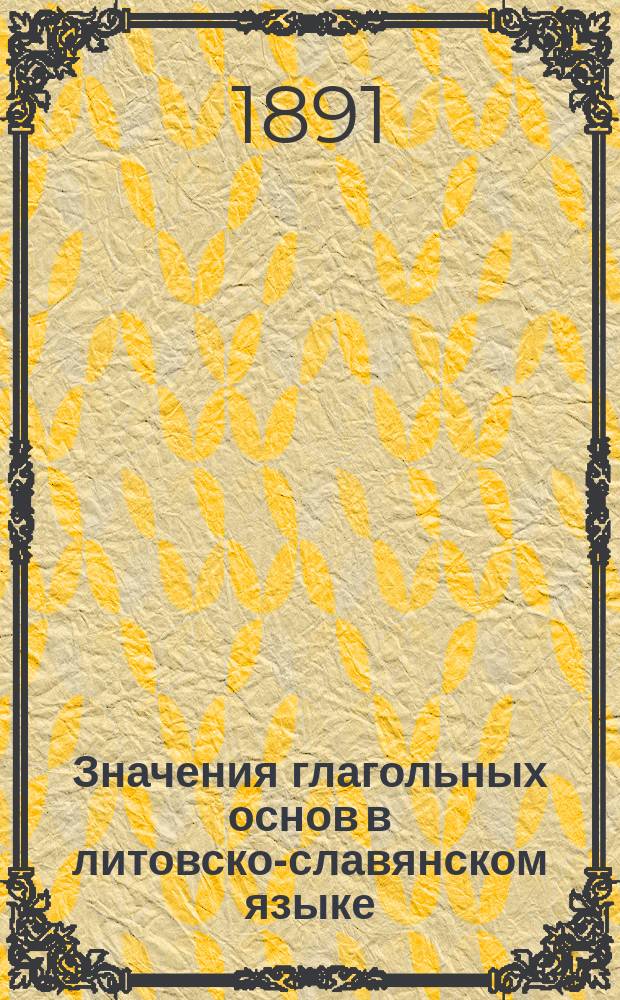 Значения глагольных основ в литовско-славянском языке : Исследование Г. Ульянова. Ч. 1-2. Ч. 1 : Основы, обозначающие различия по залогам