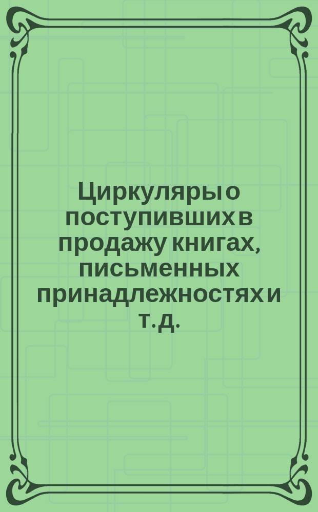 [Циркуляры о поступивших в продажу книгах, письменных принадлежностях и т. д.] : № 1-. № 19. Декабрь, 1891