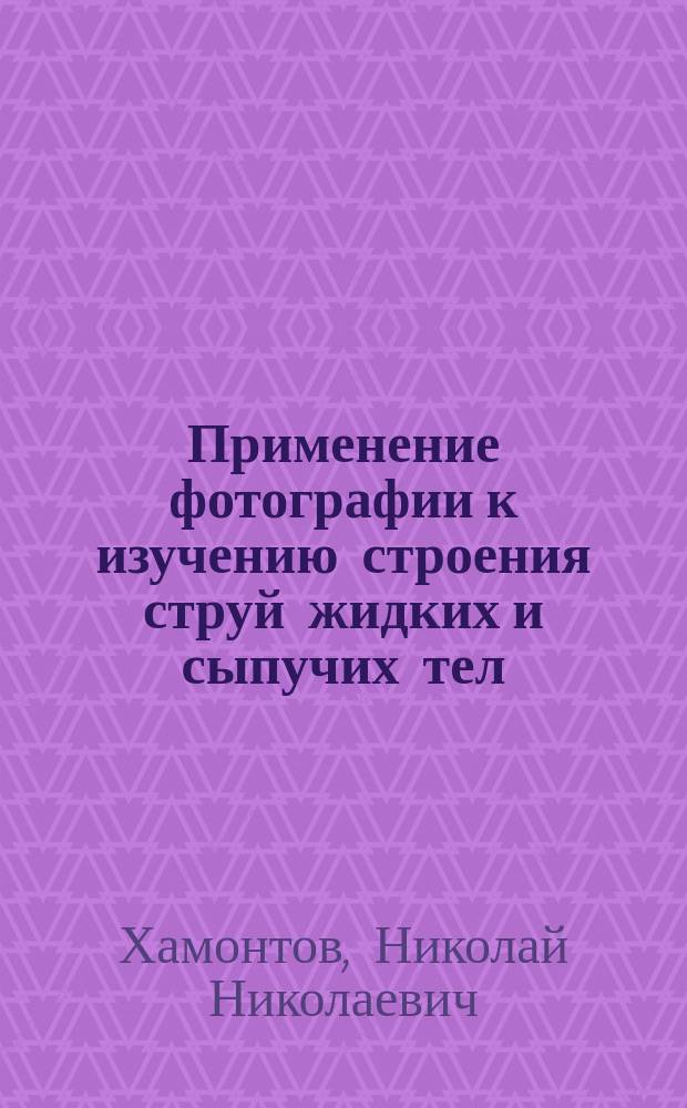 Применение фотографии к изучению строения струй жидких и сыпучих тел : (Сообщ. в заседании Физ. отд. 30 янв. и 9 окт. 1890 г.)