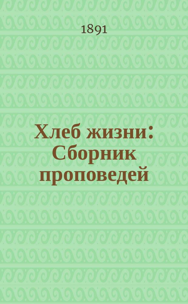 Хлеб жизни : Сборник проповедей : Прил. к руководству для сельских пастырей