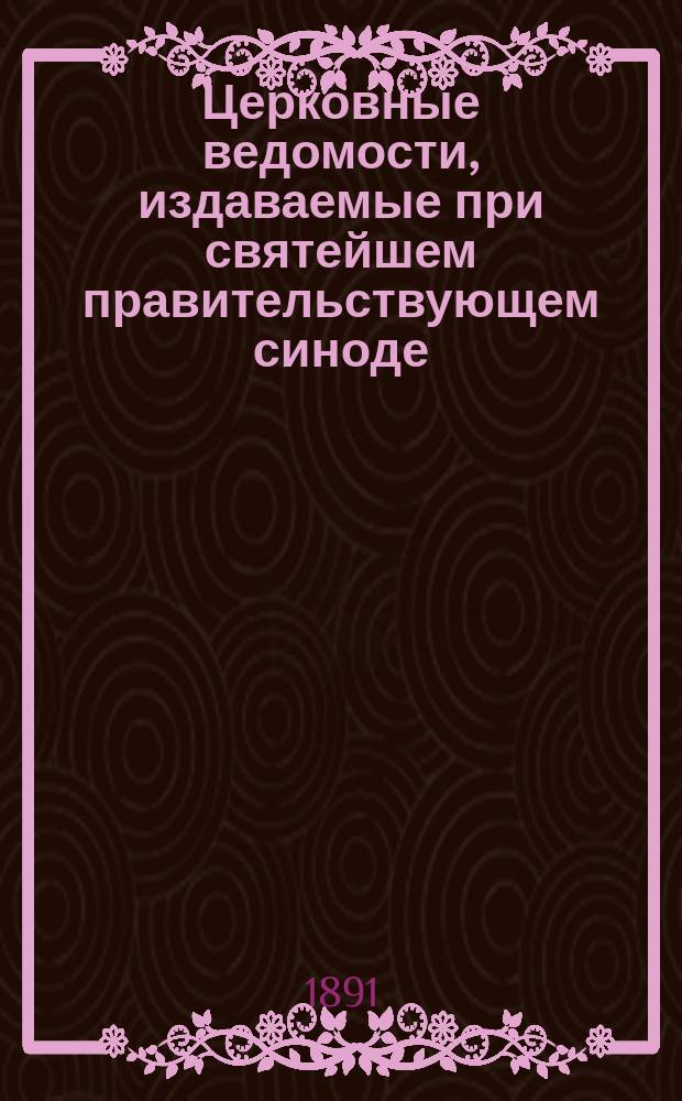 Церковные ведомости, издаваемые при святейшем правительствующем синоде : Еженед. изд. с прибавлениями