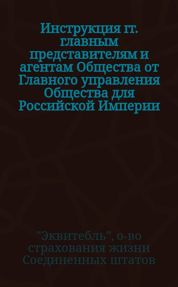 Инструкция гг. главным представителям и агентам Общества от Главного управления Общества для Российской Империи