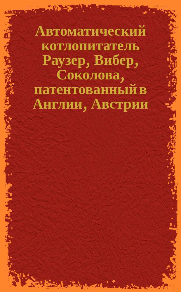 Автоматический котлопитатель Раузер, Вибер, Соколова, патентованный в Англии, Австрии, Бельгии, Германии, Франции и Северо-Американских Соединенных штатах : Описание котлопитателя