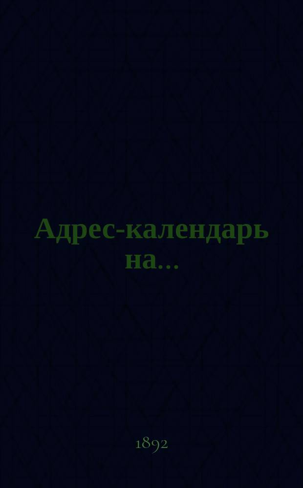 Адрес-календарь на... (1892-1893) должностных лиц правительственных и общественных установлений Степного генерал-губернатора