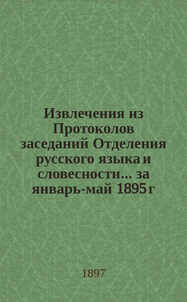 Извлечения из Протоколов заседаний Отделения русского языка и словесности... ... за январь-май 1895 г.