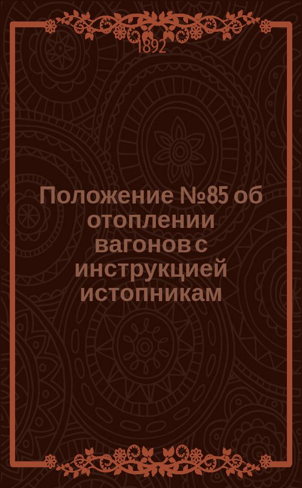 Положение № 85 об отоплении вагонов с инструкцией истопникам : Утв. 10 сент. 1892 г.