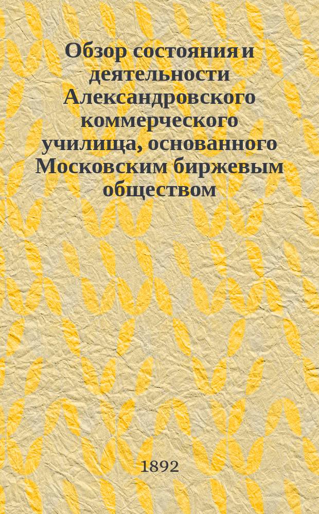Обзор состояния и деятельности Александровского коммерческого училища, основанного Московским биржевым обществом... за 1891-92 учебный год