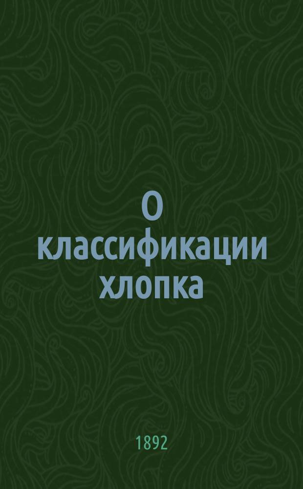 О классификации хлопка : Доклад "О-ву для содействия улучшению и развитию мануфактурной пром." в заседании 15 дек. 1891 г. инж.-мех. Н.Н. Алянчикова