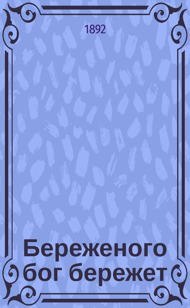 Береженого бог бережет : Наставление для сельских жителей, как блюсти себя, дабы господь привел уберечься от заболевания холерой