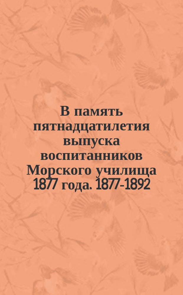 В память пятнадцатилетия выпуска [воспитанников Морского училища] 1877 года. 1877-1892