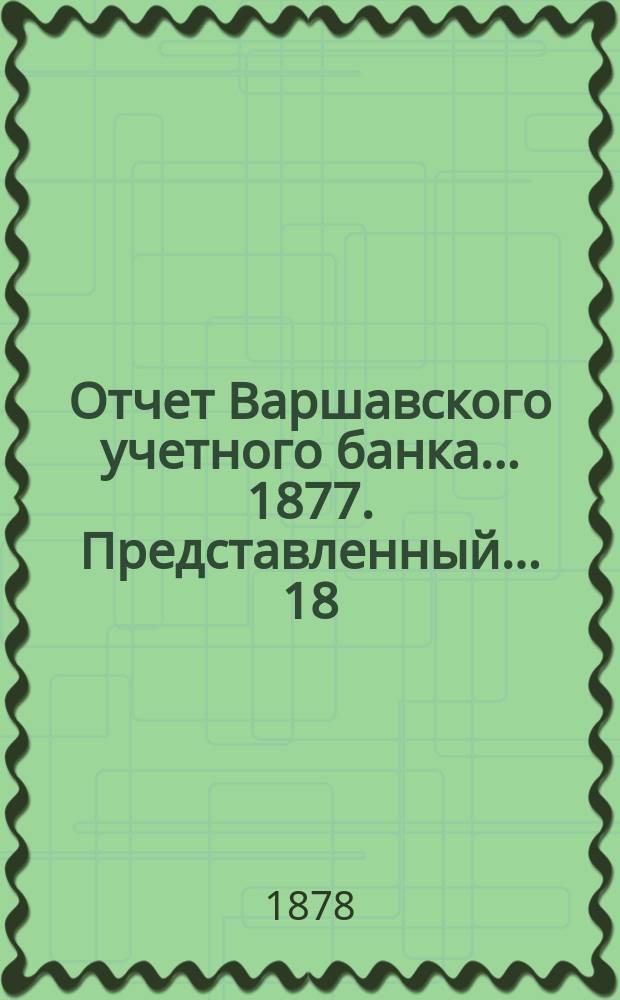 Отчет Варшавского учетного банка ... 1877. Представленный... 18/30 апр. 1878 г.