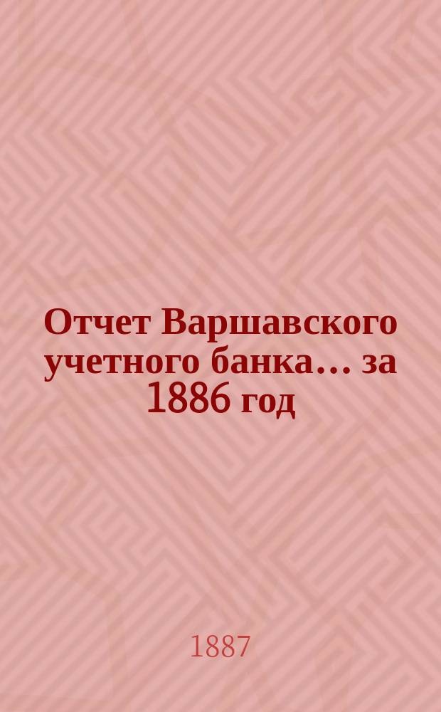 Отчет Варшавского учетного банка ... за 1886 год